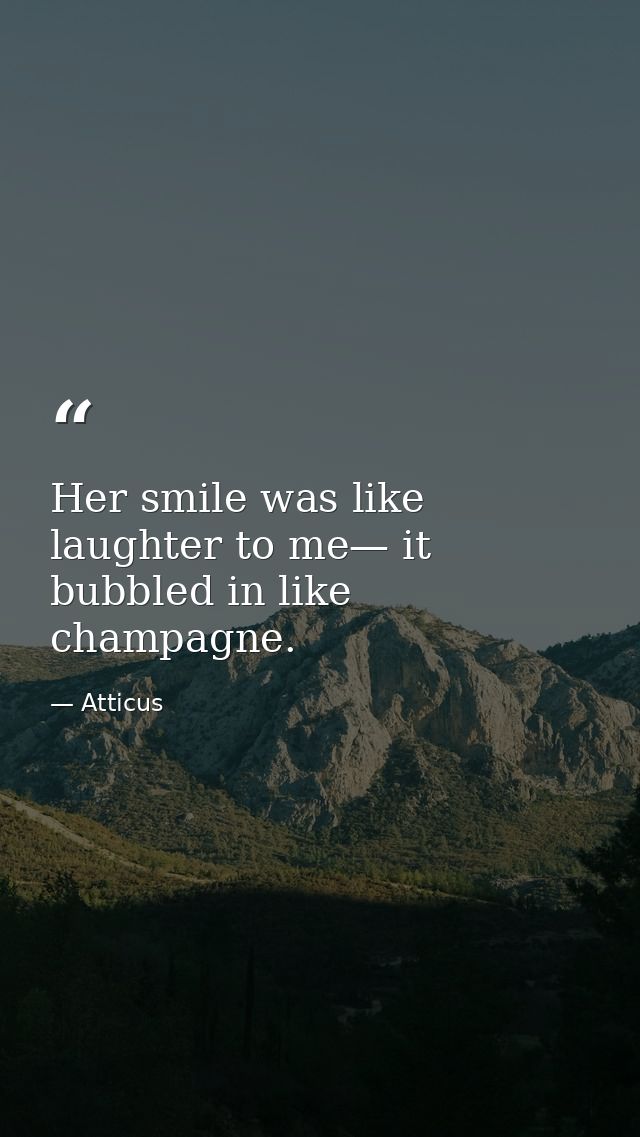 Her smile was like laughter to me— it bubbled in like champagne. — Atticus