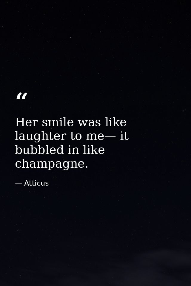 Her smile was like laughter to me— it bubbled in like champagne. — Atticus