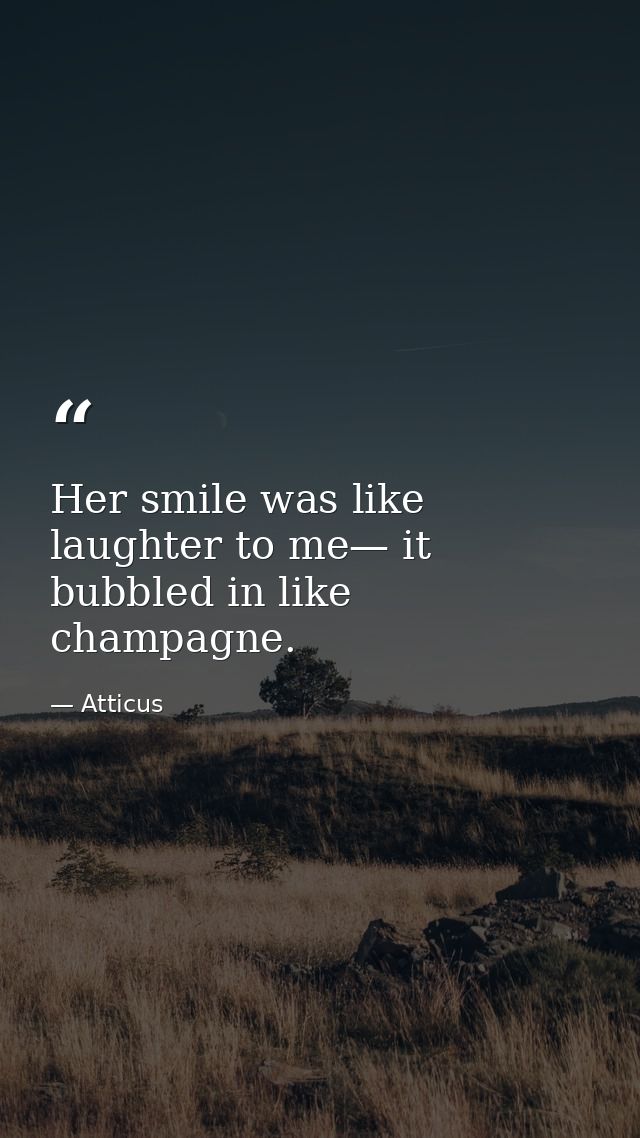 Her smile was like laughter to me— it bubbled in like champagne. — Atticus