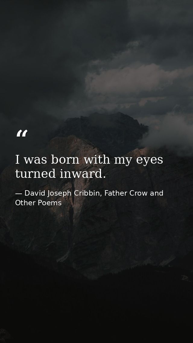 I was born with my eyes turned inward. — David Joseph Cribbin, Father Crow and Other Poems