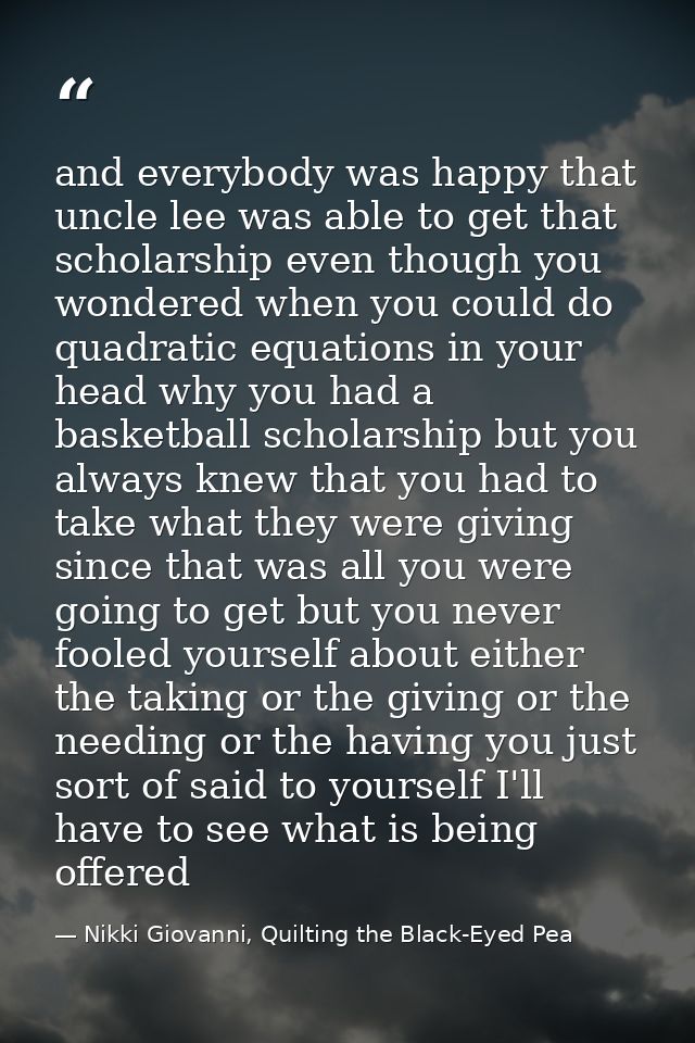 and everybody was happy that uncle lee was able to get that scholarship even though you wondered when you could do quadr — Nikki Giovanni, Quilting the Black-Eyed Pea