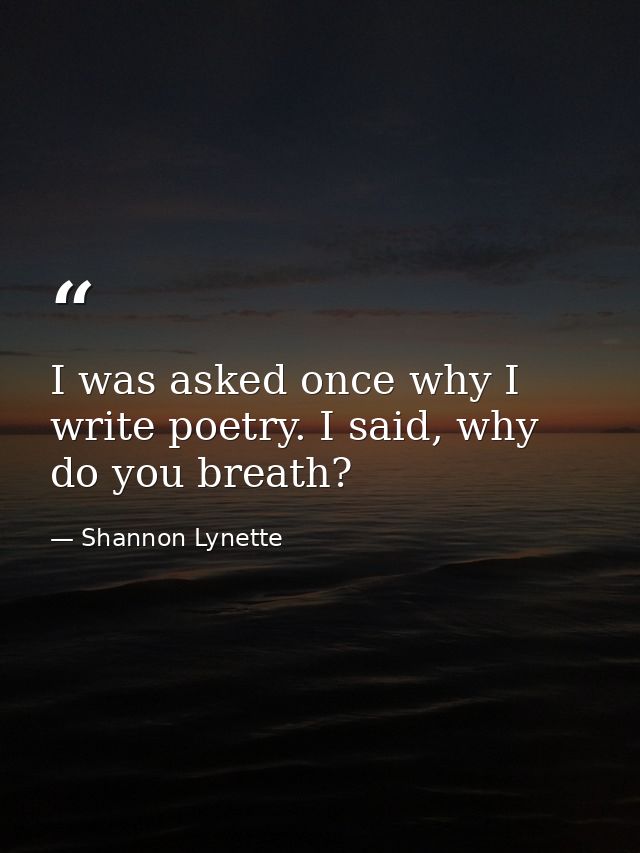 I was asked once why I write poetry. I said, why do you breath? — Shannon Lynette
