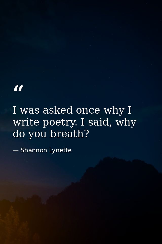 I was asked once why I write poetry. I said, why do you breath? — Shannon Lynette