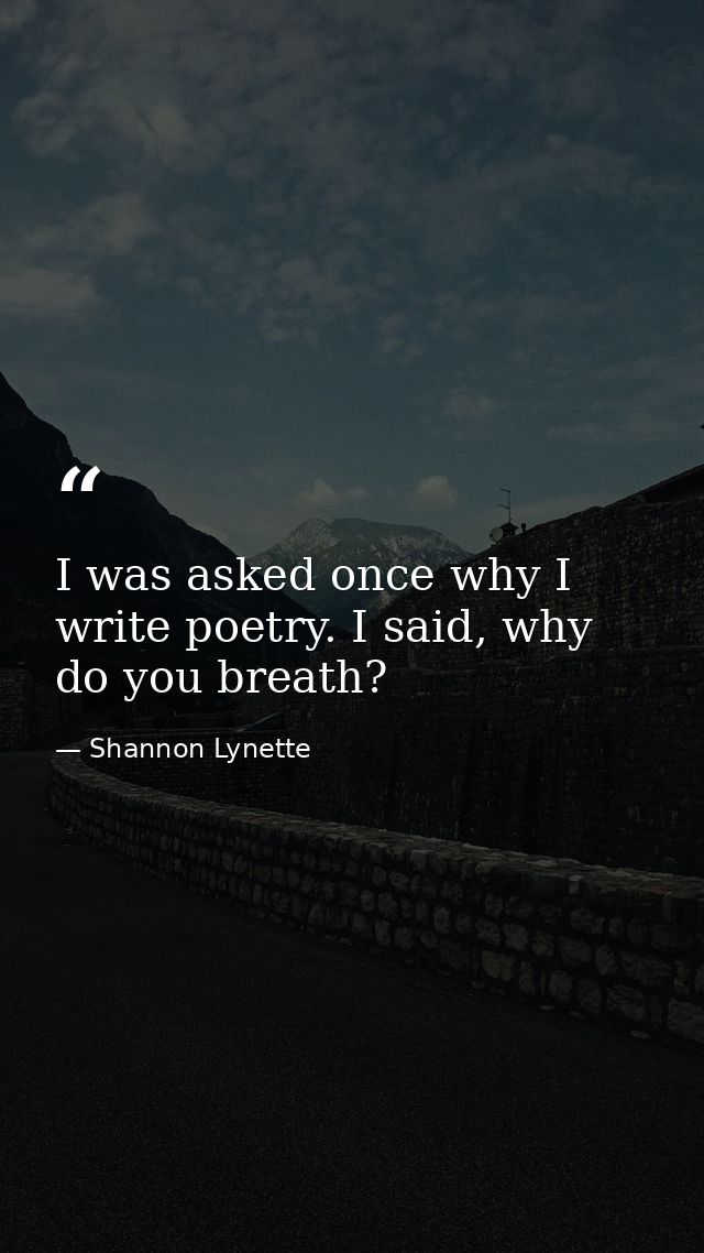 I was asked once why I write poetry. I said, why do you breath? — Shannon Lynette