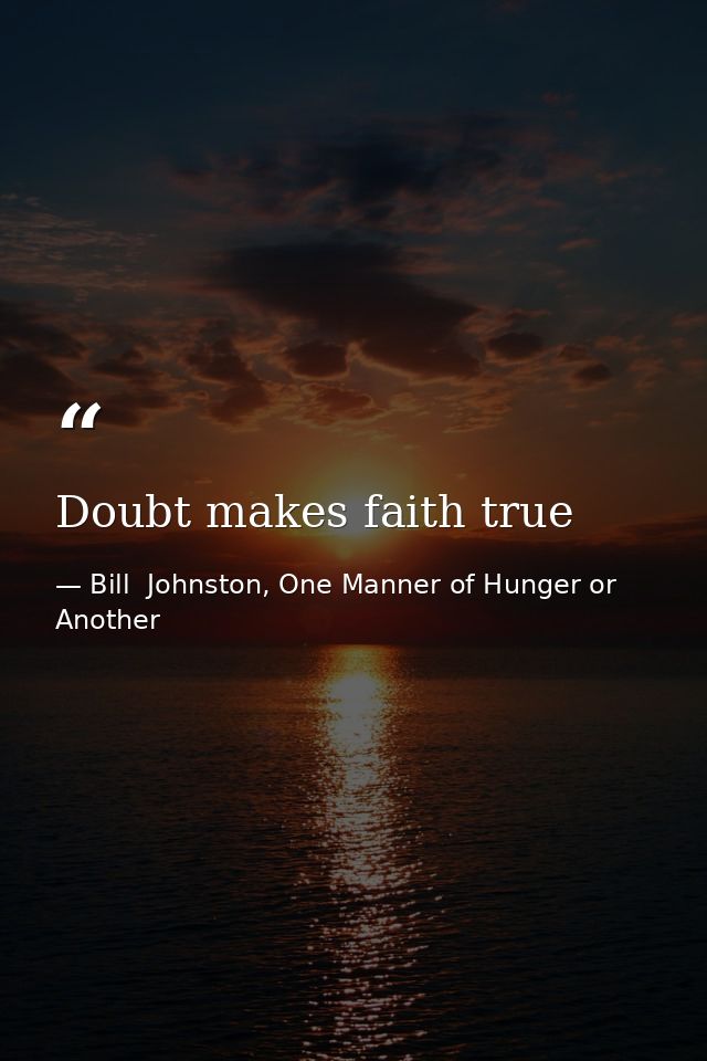 Doubt makes faith true — Bill  Johnston, One Manner of Hunger or Another