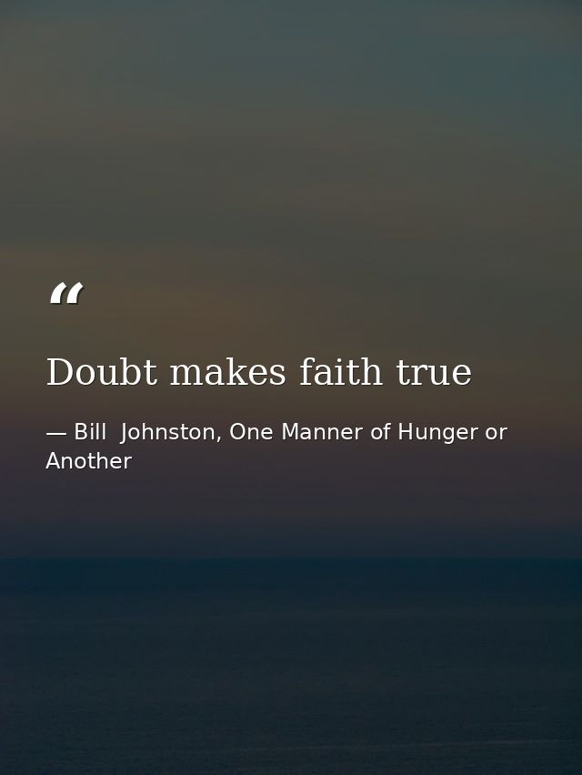 Doubt makes faith true — Bill  Johnston, One Manner of Hunger or Another