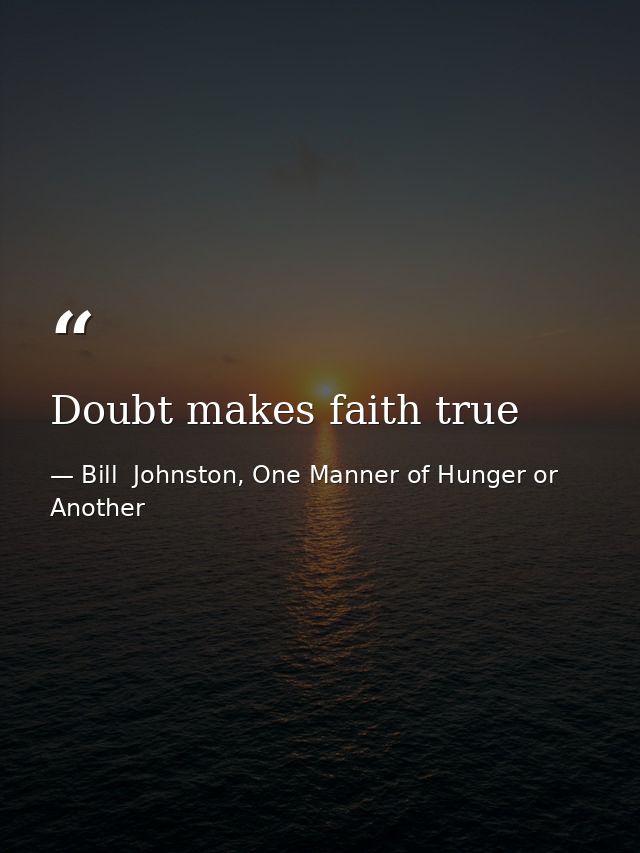 Doubt makes faith true — Bill  Johnston, One Manner of Hunger or Another