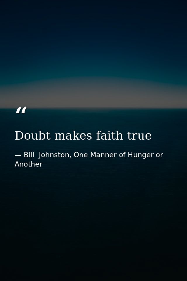 Doubt makes faith true — Bill  Johnston, One Manner of Hunger or Another