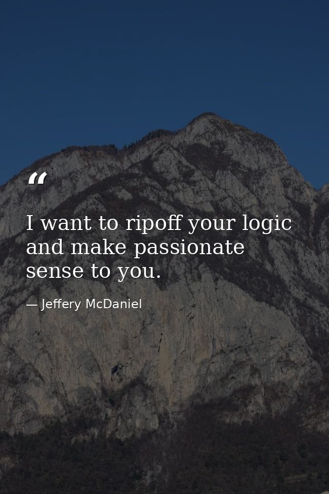 I want to ripoff your logic and make passionate sense to you. — Jeffery McDaniel