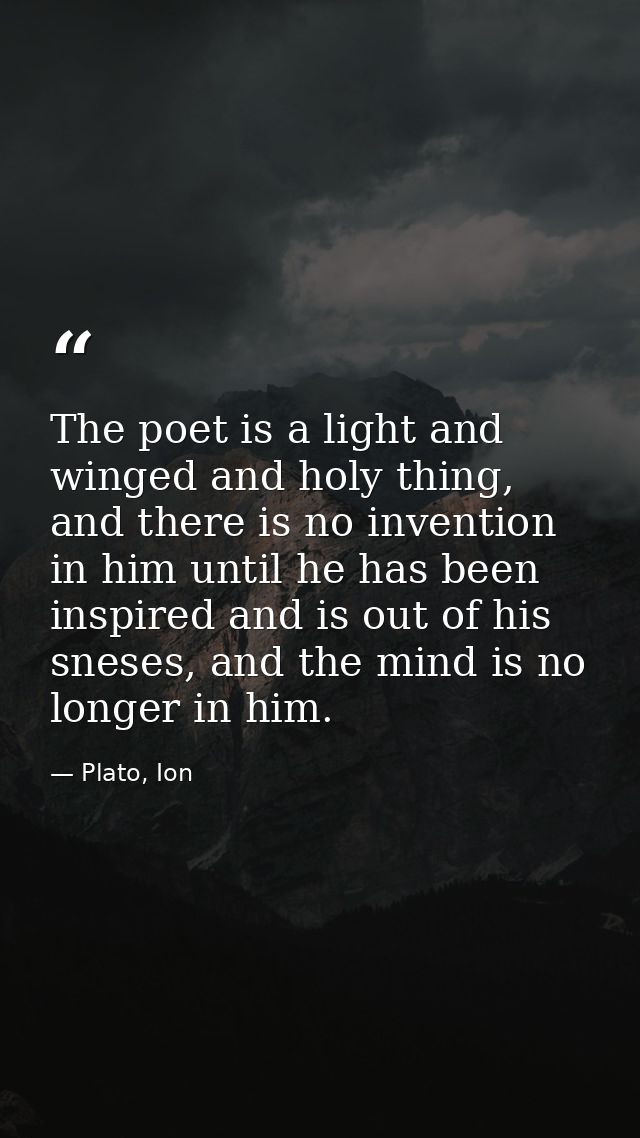 The poet is a light and winged and holy thing, and there is no invention in him until he has been inspired and is out of — Plato, Ion
