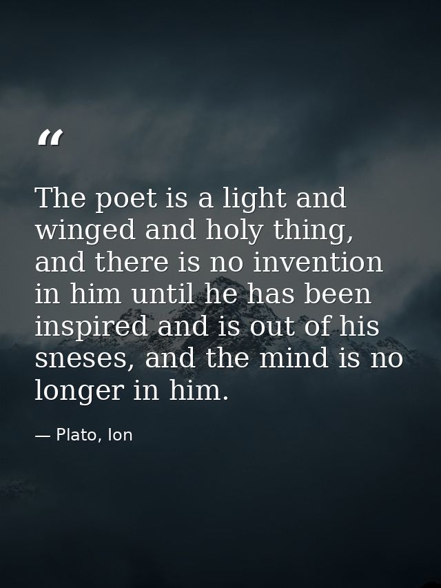 The poet is a light and winged and holy thing, and there is no invention in him until he has been inspired and is out of — Plato, Ion