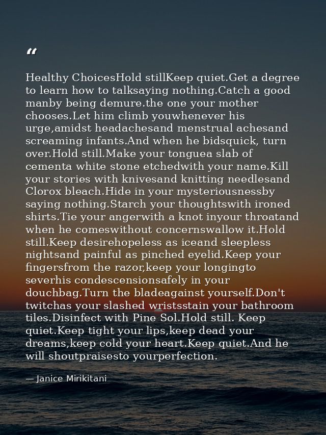 Healthy ChoicesHold stillKeep quiet.Get a degree to learn how to talksaying nothing.Catch a good manby being demure.the  — Janice Mirikitani