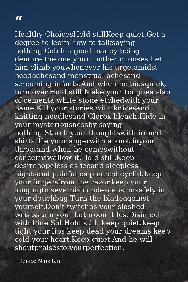 Healthy ChoicesHold stillKeep quiet.Get a degree to learn how to talksaying nothing.Catch a good manby being demure.the  — Janice Mirikitani