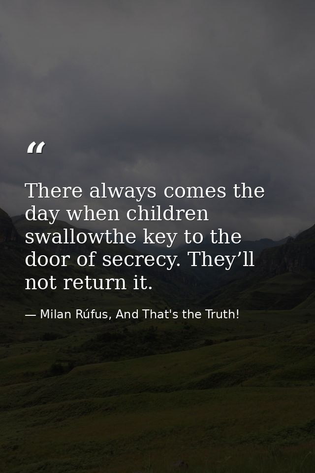 There always comes the day when children swallowthe key to the door of secrecy. They’ll not return it. — Milan Rúfus, And That's the Truth!