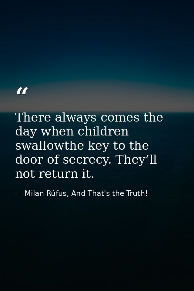 There always comes the day when children swallowthe key to the door of secrecy. They’ll not return it. — Milan Rúfus, And That's the Truth!