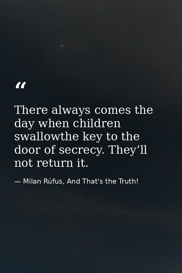 There always comes the day when children swallowthe key to the door of secrecy. They’ll not return it. — Milan Rúfus, And That's the Truth!