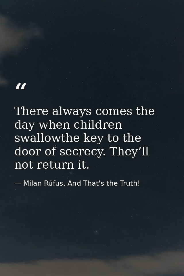 There always comes the day when children swallowthe key to the door of secrecy. They’ll not return it. — Milan Rúfus, And That's the Truth!