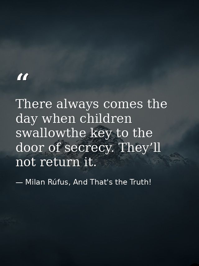 There always comes the day when children swallowthe key to the door of secrecy. They’ll not return it. — Milan Rúfus, And That's the Truth!