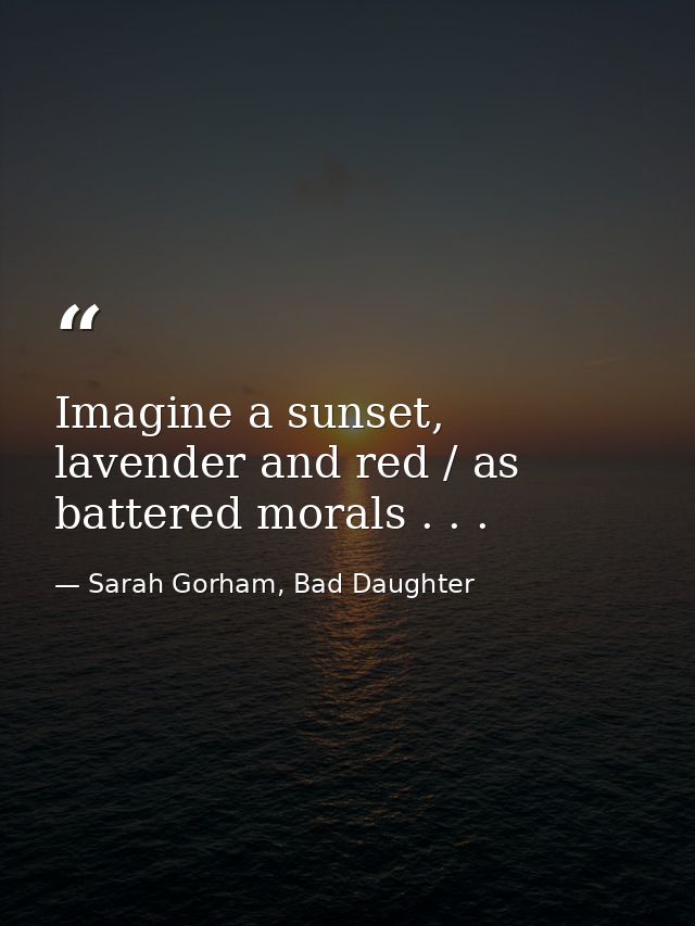 Imagine a sunset, lavender and red / as battered morals . . . — Sarah Gorham, Bad Daughter