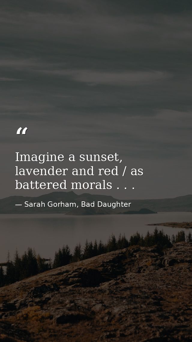 Imagine a sunset, lavender and red / as battered morals . . . — Sarah Gorham, Bad Daughter
