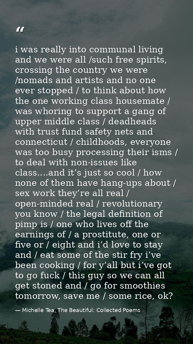 i was really into communal living and we were all /such free spirits, crossing the country we were /nomads and artists a — Michelle Tea, The Beautiful: Collected Poems
