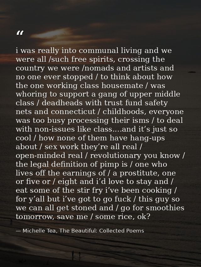 i was really into communal living and we were all /such free spirits, crossing the country we were /nomads and artists a — Michelle Tea, The Beautiful: Collected Poems
