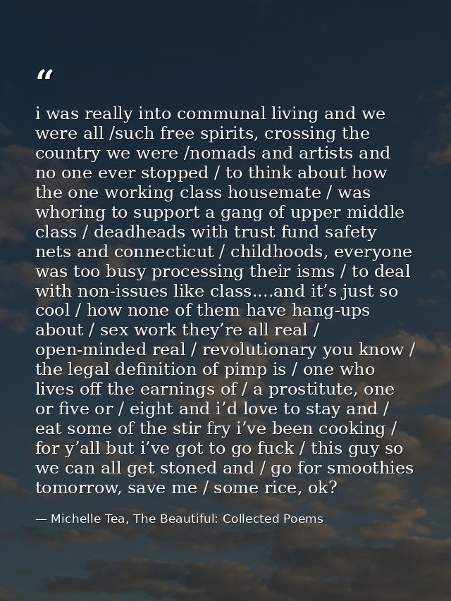i was really into communal living and we were all /such free spirits, crossing the country we were /nomads and artists a — Michelle Tea, The Beautiful: Collected Poems