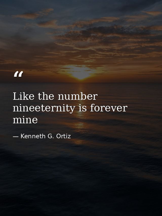 Like the number nineeternity is forever mine — Kenneth G. Ortiz