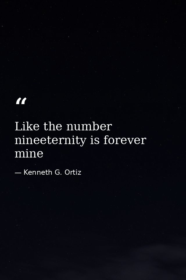 Like the number nineeternity is forever mine — Kenneth G. Ortiz