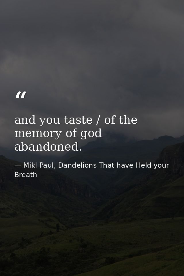 and you taste / of the memory of god abandoned. — Mikl Paul, Dandelions That have Held your Breath