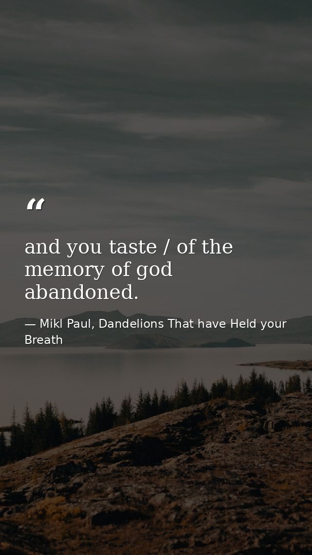 and you taste / of the memory of god abandoned. — Mikl Paul, Dandelions That have Held your Breath