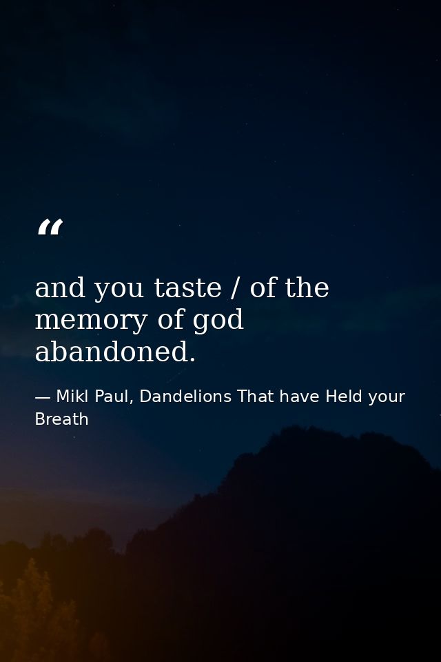 and you taste / of the memory of god abandoned. — Mikl Paul, Dandelions That have Held your Breath