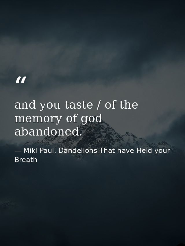 and you taste / of the memory of god abandoned. — Mikl Paul, Dandelions That have Held your Breath