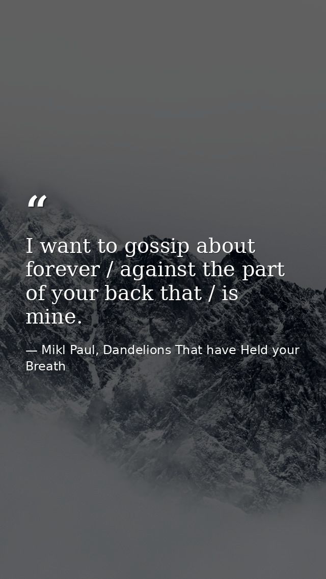 I want to gossip about forever / against the part of your back that / is mine. — Mikl Paul, Dandelions That have Held your Breath