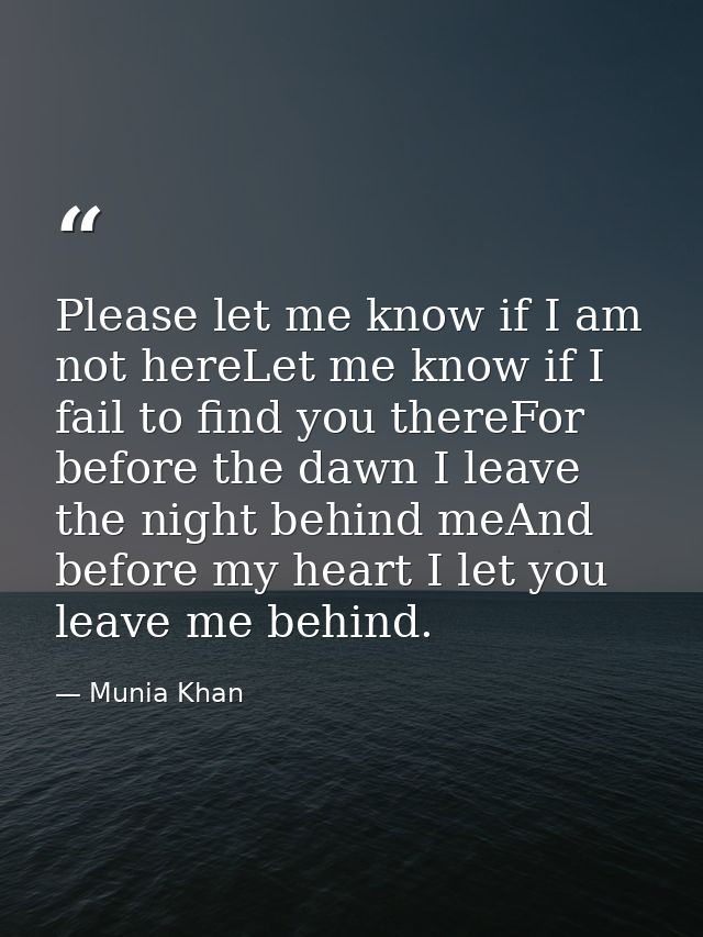 Please let me know if I am not hereLet me know if I fail to find you thereFor before the dawn I leave the night behind m — Munia Khan