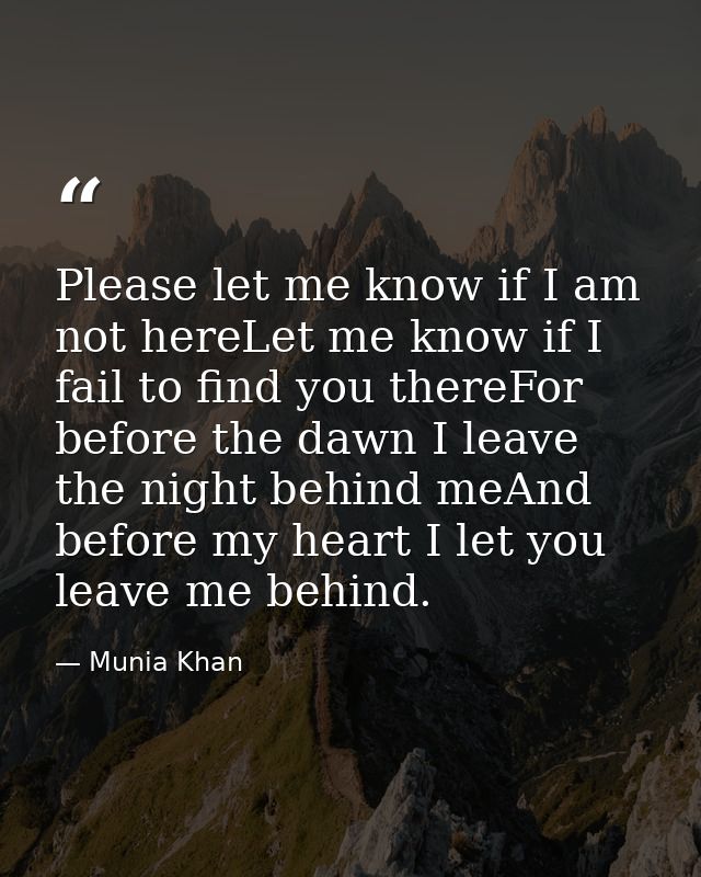 Please let me know if I am not hereLet me know if I fail to find you thereFor before the dawn I leave the night behind m — Munia Khan