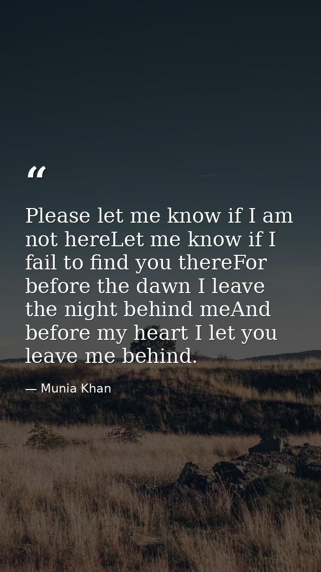 Please let me know if I am not hereLet me know if I fail to find you thereFor before the dawn I leave the night behind m — Munia Khan