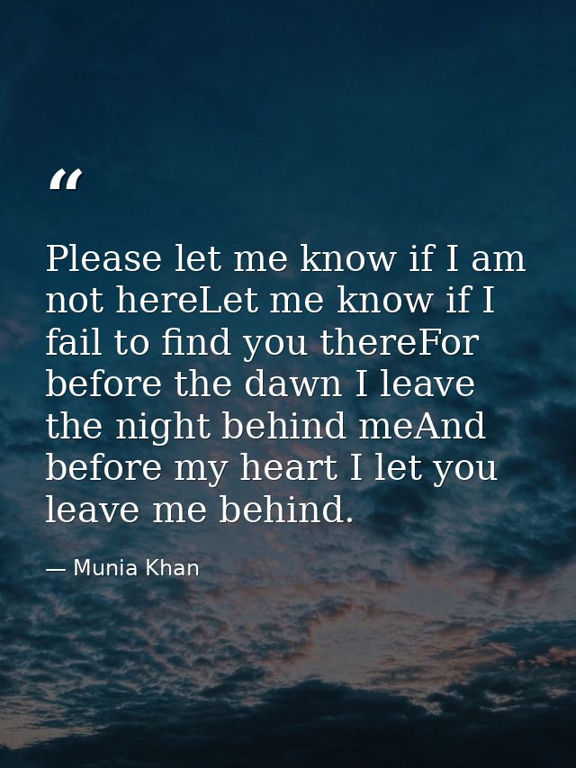 Please let me know if I am not hereLet me know if I fail to find you thereFor before the dawn I leave the night behind m — Munia Khan