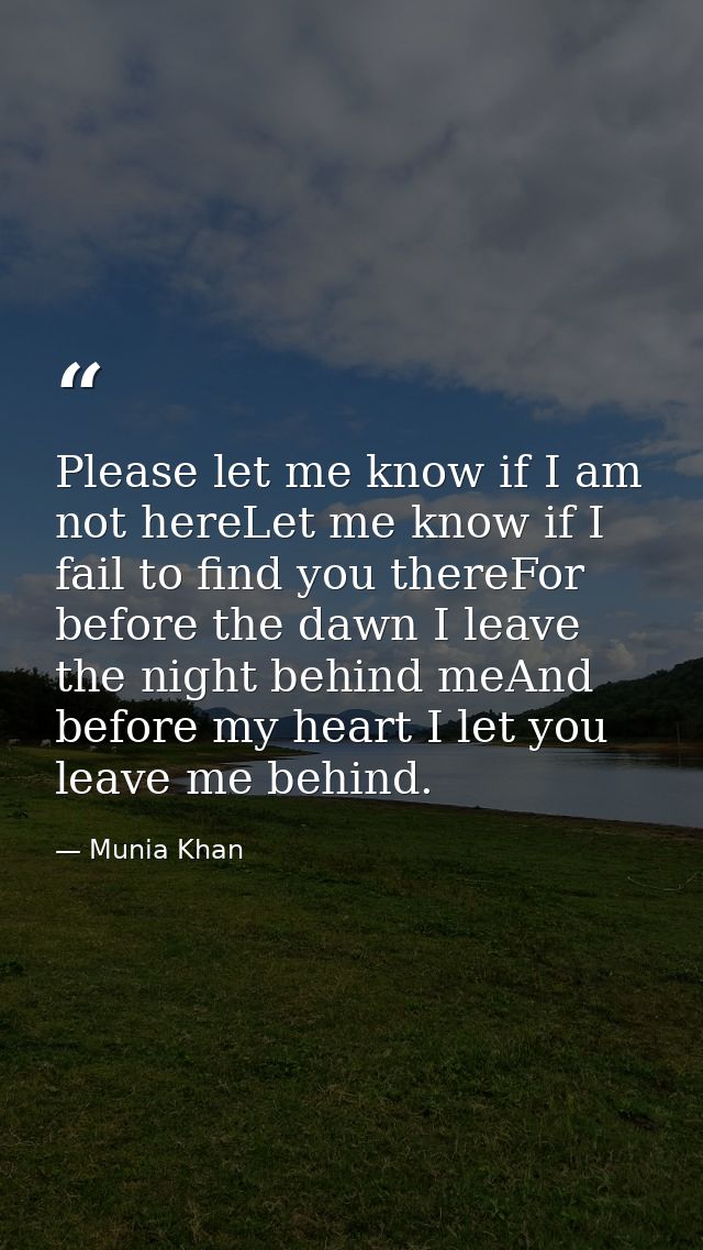 Please let me know if I am not hereLet me know if I fail to find you thereFor before the dawn I leave the night behind m — Munia Khan