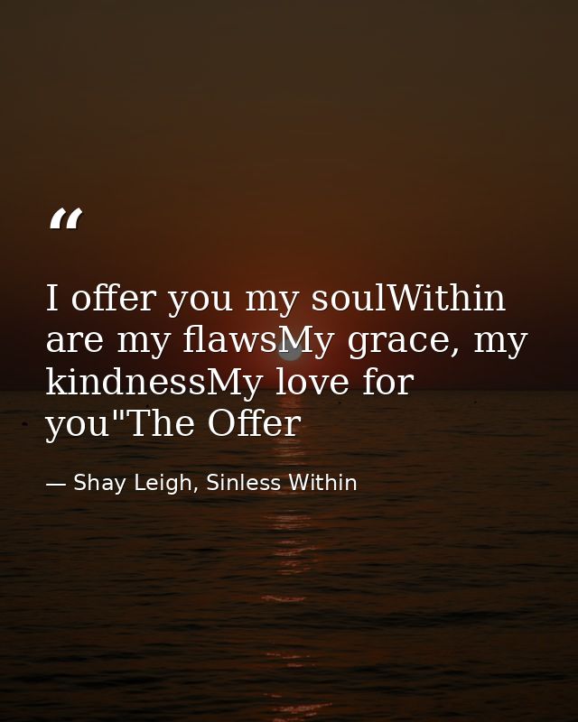 I offer you my soulWithin are my flawsMy grace, my kindnessMy love for you"The Offer — Shay Leigh, Sinless Within