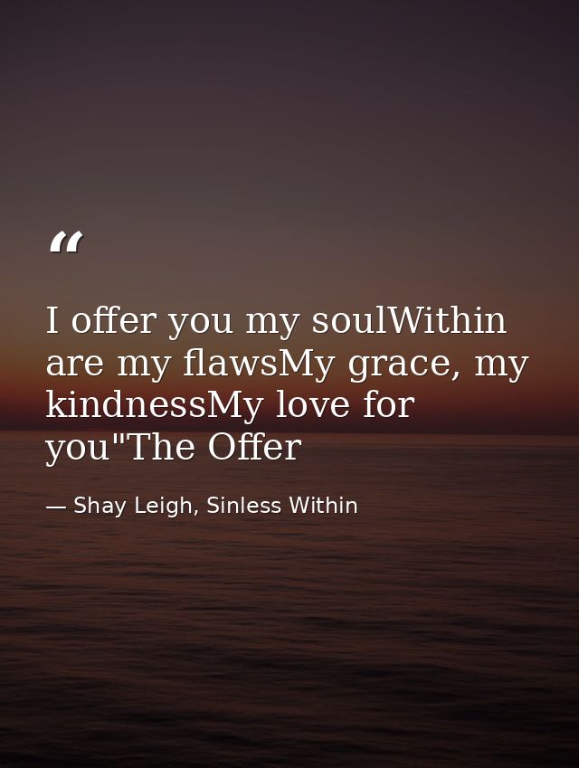 I offer you my soulWithin are my flawsMy grace, my kindnessMy love for you"The Offer — Shay Leigh, Sinless Within