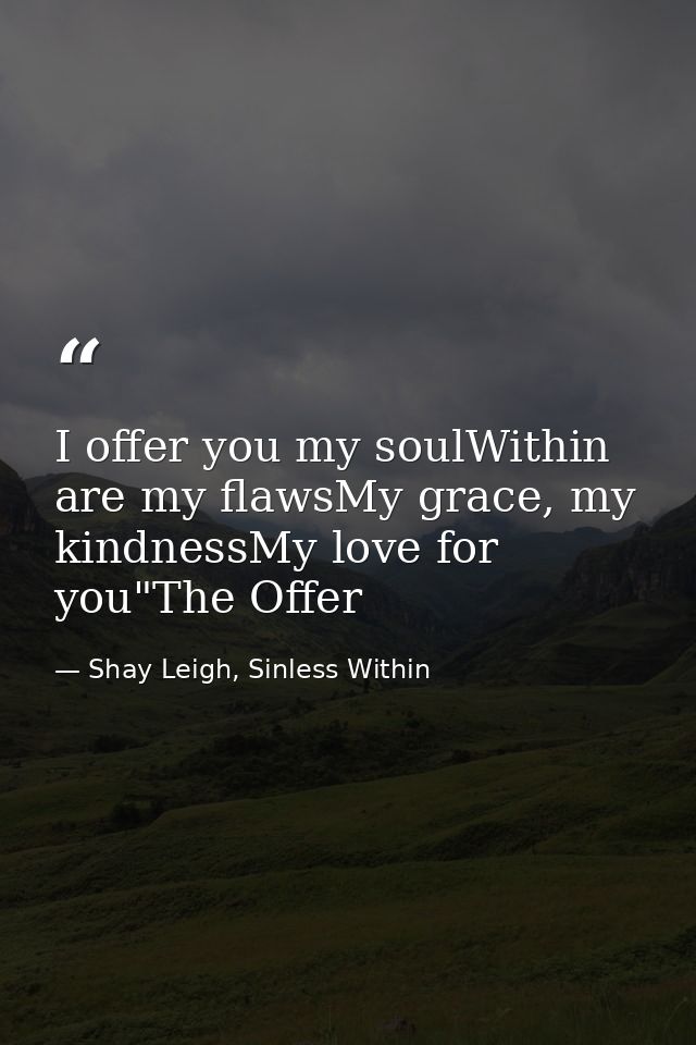 I offer you my soulWithin are my flawsMy grace, my kindnessMy love for you"The Offer — Shay Leigh, Sinless Within