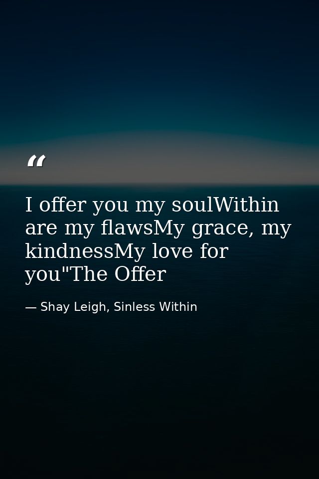 I offer you my soulWithin are my flawsMy grace, my kindnessMy love for you"The Offer — Shay Leigh, Sinless Within