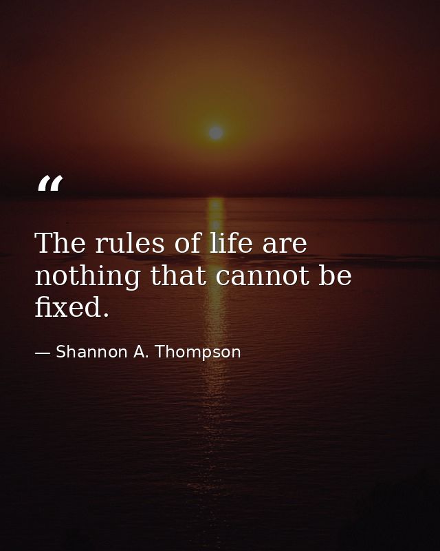 The rules of life are nothing that cannot be fixed. — Shannon A. Thompson