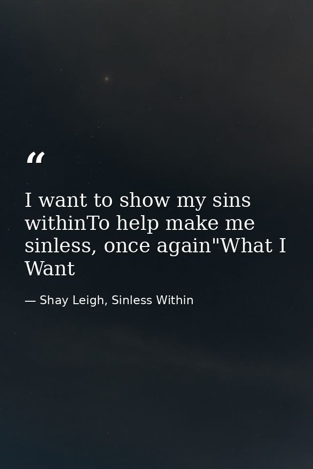 I want to show my sins withinTo help make me sinless, once again"What I Want — Shay Leigh, Sinless Within