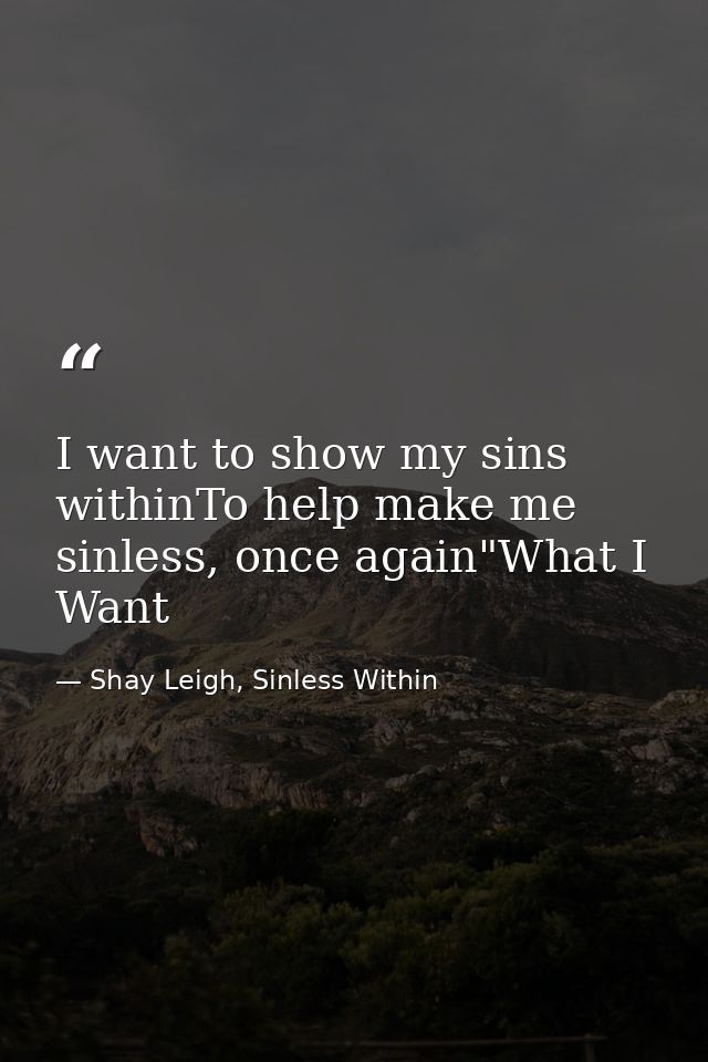 I want to show my sins withinTo help make me sinless, once again"What I Want — Shay Leigh, Sinless Within