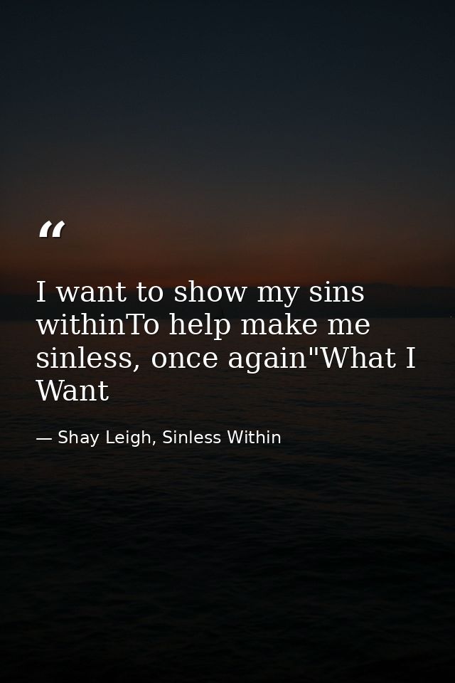 I want to show my sins withinTo help make me sinless, once again"What I Want — Shay Leigh, Sinless Within