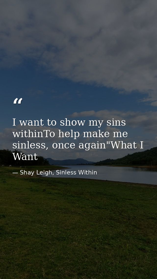 I want to show my sins withinTo help make me sinless, once again"What I Want — Shay Leigh, Sinless Within
