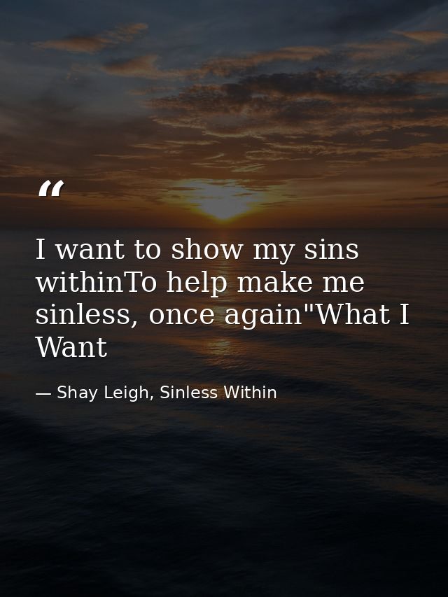 I want to show my sins withinTo help make me sinless, once again"What I Want — Shay Leigh, Sinless Within
