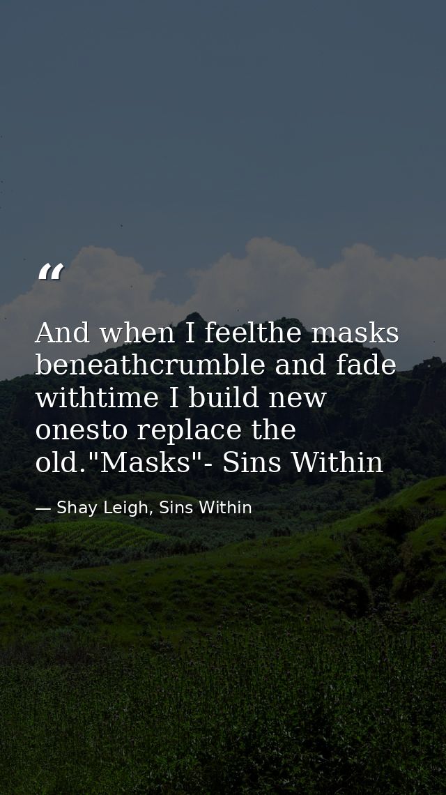 And when I feelthe masks beneathcrumble and fade withtime I build new onesto replace the old."Masks"- Sins Within — Shay Leigh, Sins Within